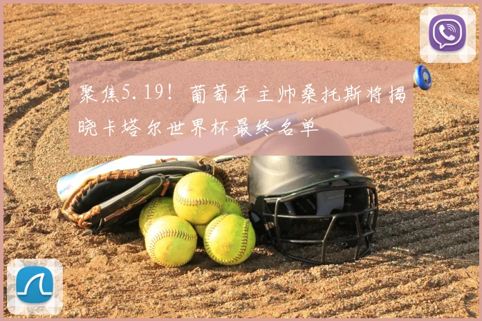 聚焦5.19!葡萄牙主帅桑托斯将揭晓卡塔尔世界杯最终名单