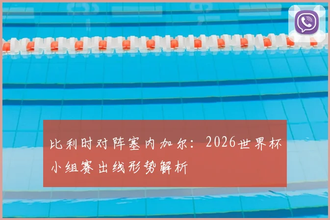 比利时对阵塞内加尔:2026世界杯小组赛出线形势解析