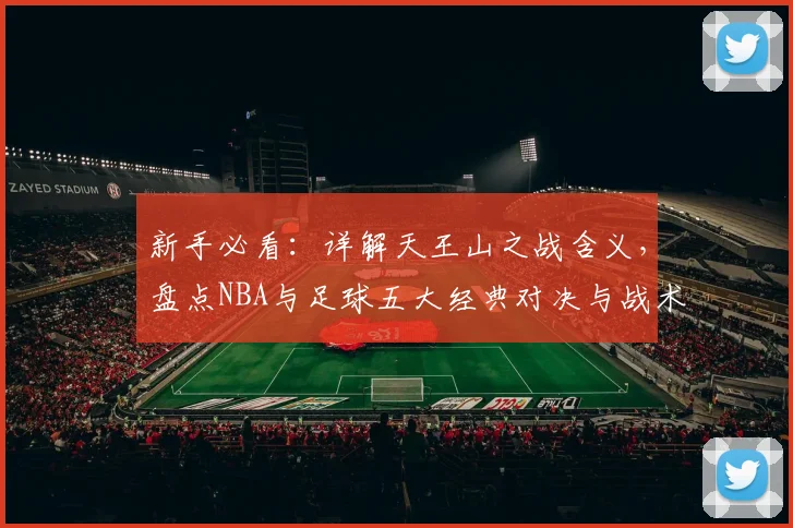 新手必看:详解天王山之战含义,盘点NBA与足球五大经典对决与战术