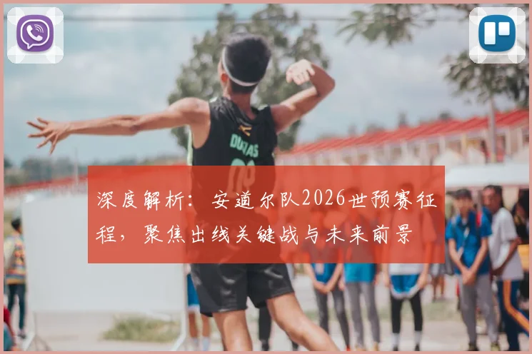 深度解析:安道尔队2026世预赛征程,聚焦出线关键战与未来前景