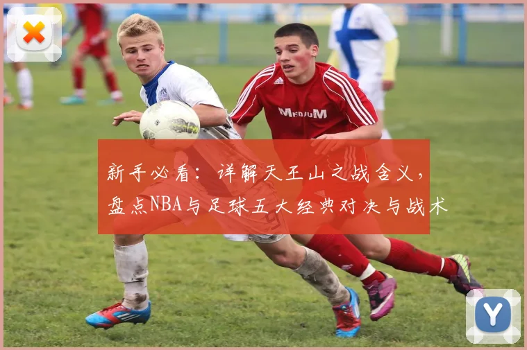 新手必看：详解天王山之战含义，盘点NBA与足球五大经典对决与战术