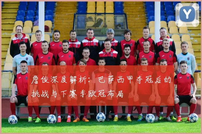詹俊深度解析:巴萨西甲夺冠后的挑战与下赛季欧冠布局