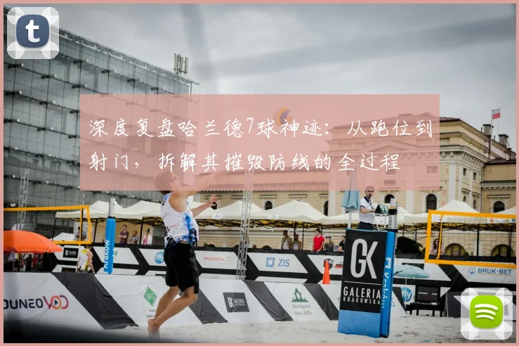 深度复盘哈兰德7球神迹:从跑位到射门,拆解其摧毁防线的全过程